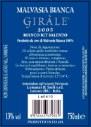 "Gir�le" Malvasia Bianca I.G.T. "Salento" White wine. Grapes: Malvasia Bianca 100%. Grapes are taken in wine-cellar by small cart. After pressing, the product is put in inox wine-container and made cold to undergo a static decanting. The must is poured off and the fermentation start in inox tanks to check of temperature, at the end of fermentation the wine is kept in tanks until the use in bottle. Alchol 12,50% vol. Gastronomic: Low-fat foodstuffs, soups, fish and sea fruits 